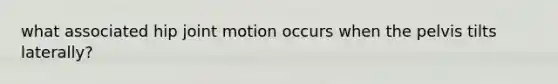 what associated hip joint motion occurs when the pelvis tilts laterally?