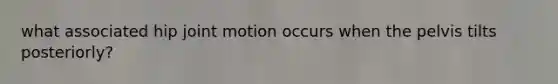 what associated hip joint motion occurs when the pelvis tilts posteriorly?