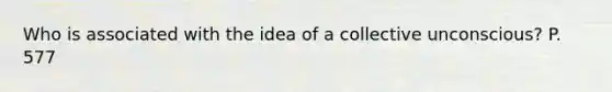Who is associated with the idea of a collective unconscious? P. 577