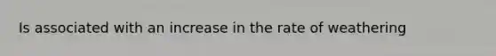 Is associated with an increase in the rate of weathering