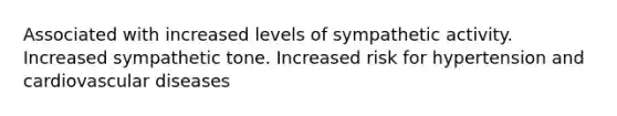 Associated with increased levels of sympathetic activity. Increased sympathetic tone. Increased risk for hypertension and cardiovascular diseases