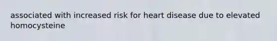 associated with increased risk for heart disease due to elevated homocysteine