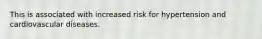 This is associated with increased risk for hypertension and cardiovascular diseases.