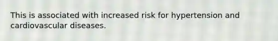 This is associated with increased risk for hypertension and cardiovascular diseases.