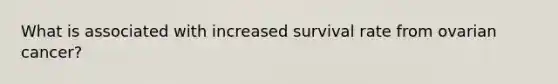 What is associated with increased survival rate from ovarian cancer?