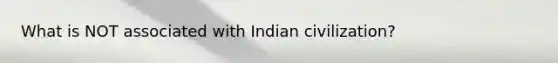 What is NOT associated with Indian civilization?