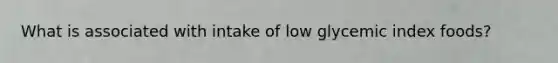 What is associated with intake of low glycemic index foods?