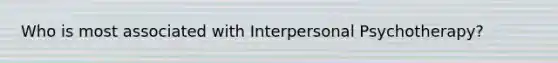 Who is most associated with Interpersonal Psychotherapy?