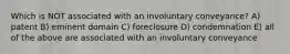 Which is NOT associated with an involuntary conveyance? A) patent B) eminent domain C) foreclosure D) condemnation E) all of the above are associated with an involuntary conveyance