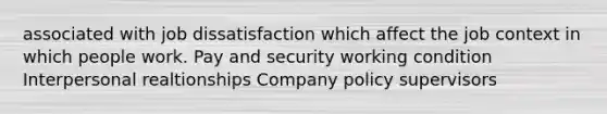 associated with job dissatisfaction which affect the job context in which people work. Pay and security working condition Interpersonal realtionships Company policy supervisors