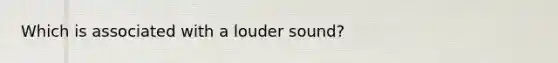 Which is associated with a louder sound?