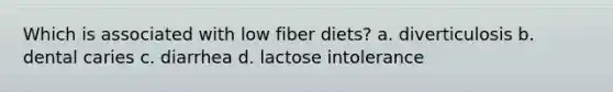 Which is associated with low fiber diets? a. diverticulosis b. dental caries c. diarrhea d. lactose intolerance