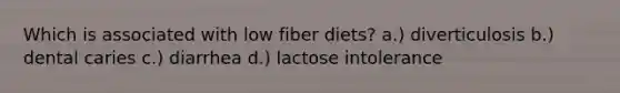 Which is associated with low fiber diets? a.) diverticulosis b.) dental caries c.) diarrhea d.) lactose intolerance