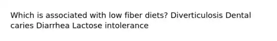 Which is associated with low fiber diets? Diverticulosis Dental caries Diarrhea Lactose intolerance