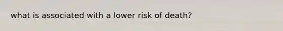 what is associated with a lower risk of death?