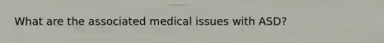 What are the associated medical issues with ASD?