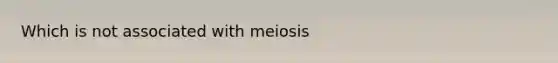 Which is not associated with meiosis