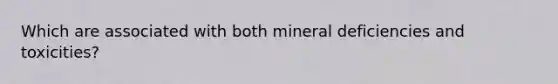 Which are associated with both mineral deficiencies and toxicities?