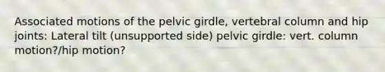 Associated motions of the pelvic girdle, vertebral column and hip joints: Lateral tilt (unsupported side) pelvic girdle: vert. column motion?/hip motion?