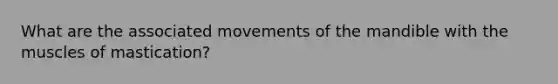What are the associated movements of the mandible with the muscles of mastication?