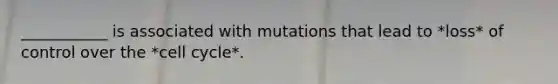 ___________ is associated with mutations that lead to *loss* of control over the *cell cycle*.