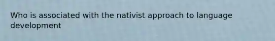 Who is associated with the nativist approach to language development