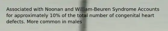 Associated with Noonan and William-Beuren Syndrome Accounts for approximately 10% of the total number of congenital heart defects. More common in males