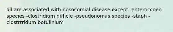 all are associated with nosocomial disease except -enteroccoen species -clostridium difficle -pseudonomas species -staph -clostrtridum botulinium