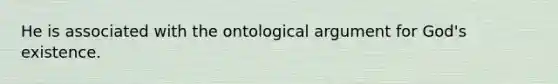 He is associated with the ontological argument for God's existence.