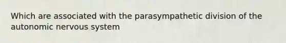 Which are associated with the parasympathetic division of <a href='https://www.questionai.com/knowledge/kMqcwgxBsH-the-autonomic-nervous-system' class='anchor-knowledge'>the autonomic <a href='https://www.questionai.com/knowledge/kThdVqrsqy-nervous-system' class='anchor-knowledge'>nervous system</a></a>