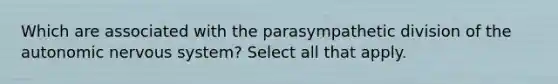 Which are associated with the parasympathetic division of the autonomic nervous system? Select all that apply.