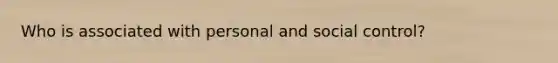 Who is associated with personal and social control?