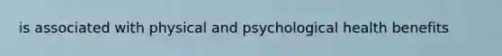 is associated with physical and psychological health benefits
