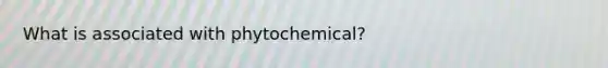 What is associated with phytochemical?