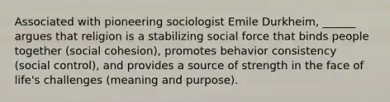 Associated with pioneering sociologist Emile Durkheim, ______ argues that religion is a stabilizing social force that binds people together (social cohesion), promotes behavior consistency (social control), and provides a source of strength in the face of life's challenges (meaning and purpose).