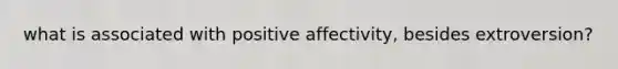 what is associated with positive affectivity, besides extroversion?