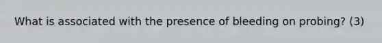 What is associated with the presence of bleeding on probing? (3)