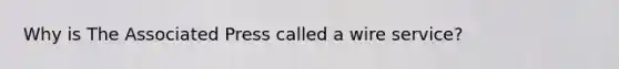 Why is The Associated Press called a wire service?