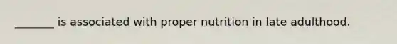 _______ is associated with proper nutrition in late adulthood.