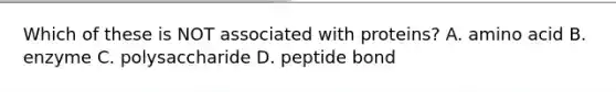 Which of these is NOT associated with proteins? A. amino acid B. enzyme C. polysaccharide D. peptide bond