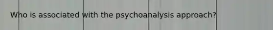 Who is associated with the psychoanalysis approach?