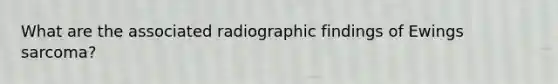 What are the associated radiographic findings of Ewings sarcoma?