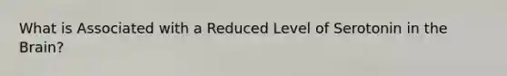 What is Associated with a Reduced Level of Serotonin in the Brain?