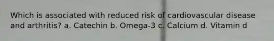 Which is associated with reduced risk of cardiovascular disease and arthritis? a. Catechin b. Omega-3 c. Calcium d. Vitamin d