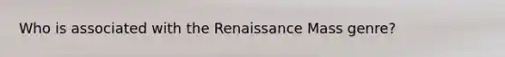 Who is associated with the Renaissance Mass genre?