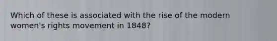 Which of these is associated with the rise of the modern women's rights movement in 1848?