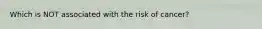 Which is NOT associated with the risk of cancer?