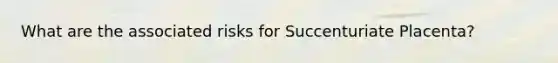What are the associated risks for Succenturiate Placenta?