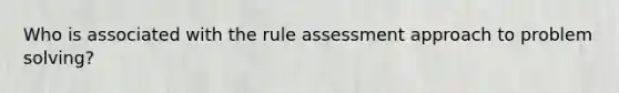 Who is associated with the rule assessment approach to problem solving?