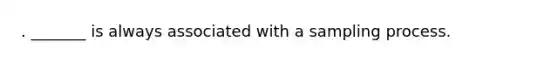 . _______ is always associated with a sampling process.